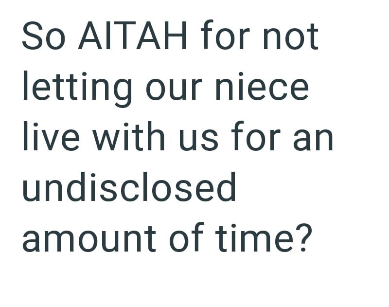So AITAH for not letting our niece live with us for an undisclosed amount of time?