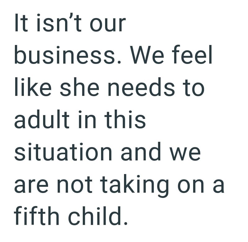 It isn't our business. We feel like she needs to adult in this situation and we are not taking on a fifth child.