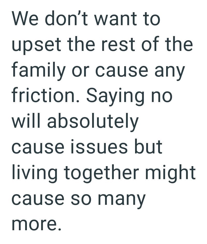 We don't want to upset the rest of the family or cause any friction. Saying no will absolutely cause issues but living together might cause so many more.