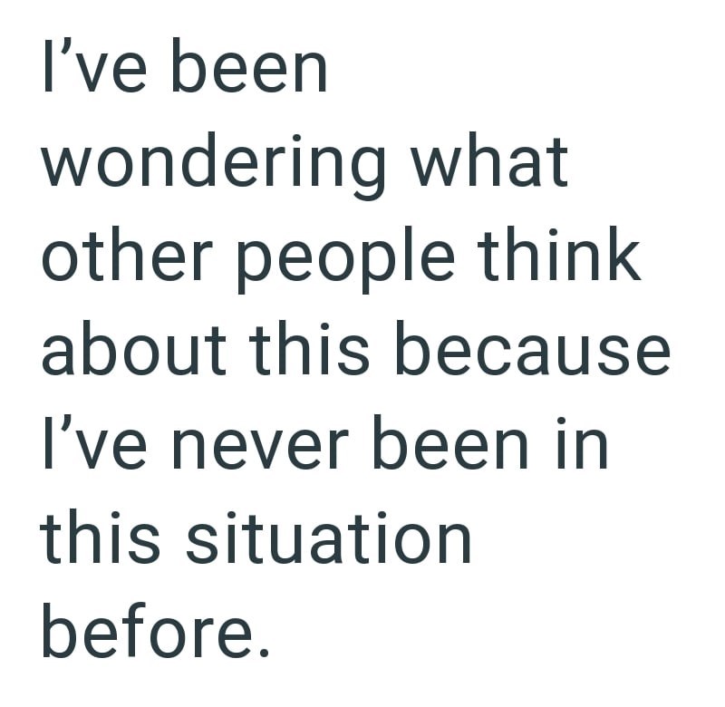 I've been wondering what other people think about this because I've never been in this situation before.