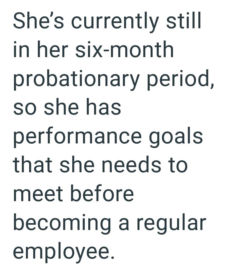 She's currently still in her six-month probationary period, so she has performance goals that she needs to meet before becoming a regular employee.