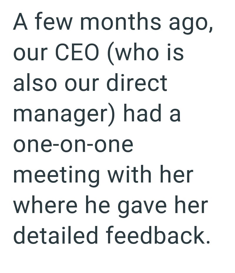 A few months ago, our CEO (who is also our direct manager) had a one-on-one meeting with her where he gave her detailed feedback.
