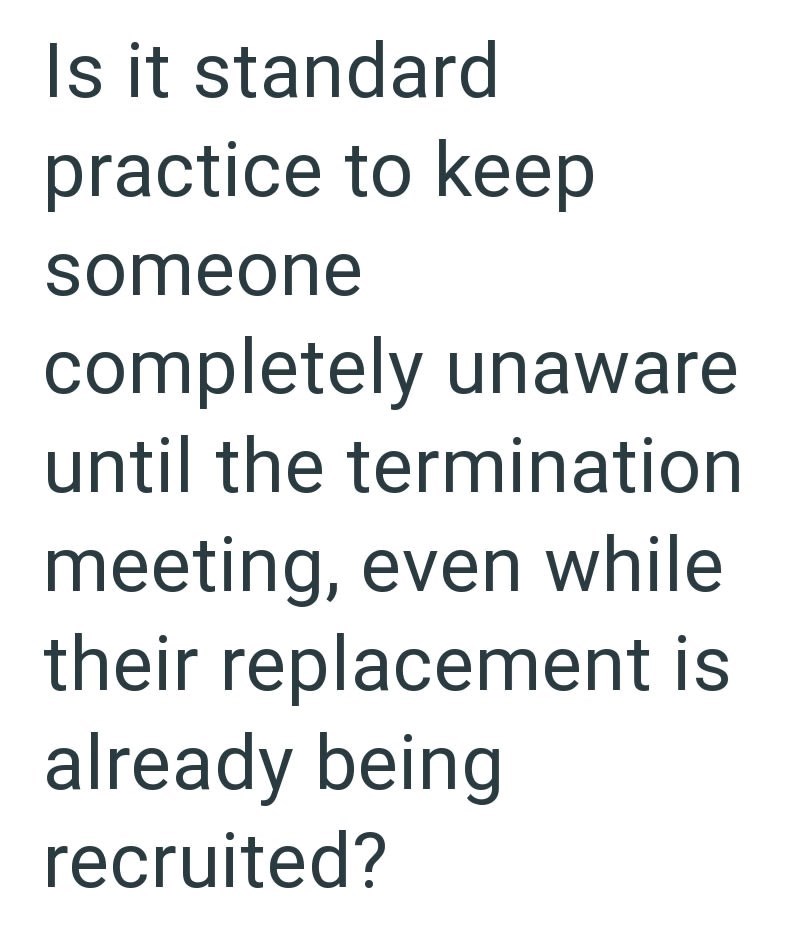 Is it standard practice to keep someone completely unaware until the termination meeting, even while their replacement is already being recruited?