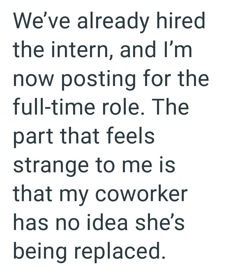 We've already hired the intern, and I'm now posting for the full-time role. The part that feels strange to me is that my coworker has no idea she's being replaced.