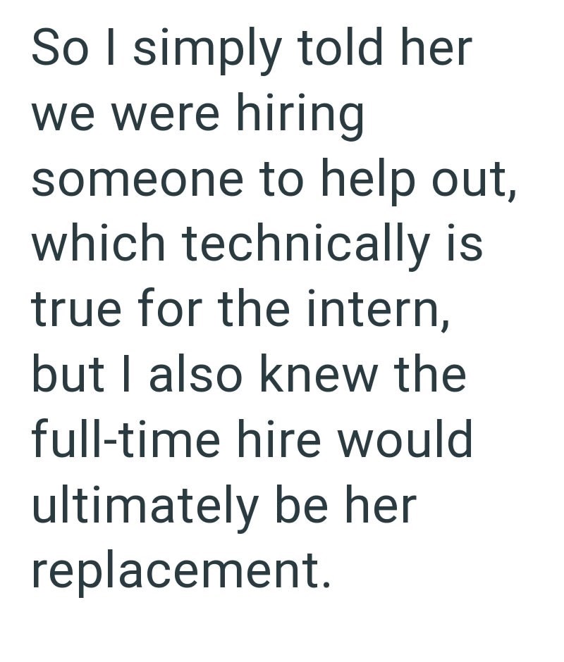 So I simply told her we were hiring someone to help out, which technically is true for the intern, but I also knew the full-time hire would ultimately be her replacement.