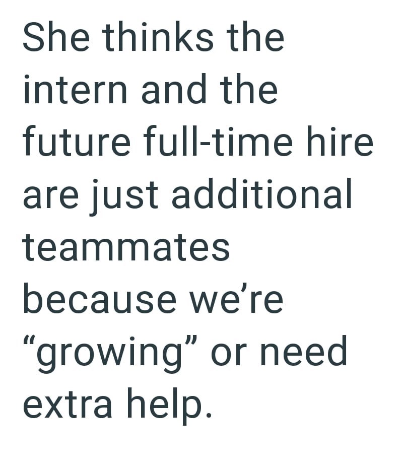 She thinks the intern and the future full-time hire are just additional teammates because we're "growing" or need extra help.