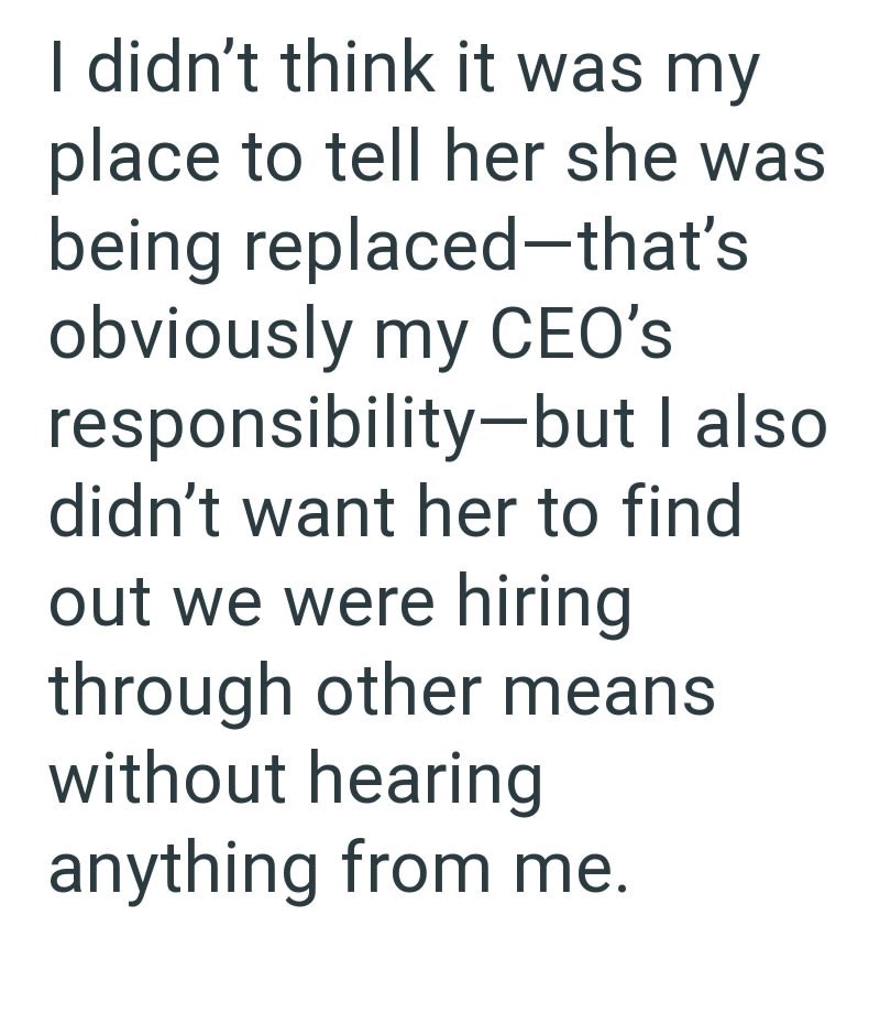 I didn't think it was my place to tell her she was being replaced-that's obviously my CEO's responsibility-but I also didn't want her to find out we were hiring through other means without hearing anything from me.