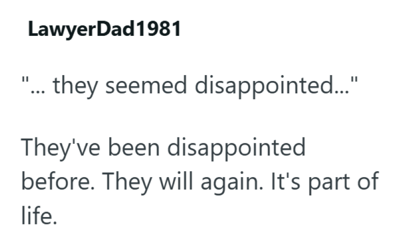 LawyerDad1981 ... they seemed disappointed..." They've been disappointed before. They will again. It's part of life.