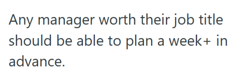 Any manager worth their job title should be able to plan a week+ in advance.