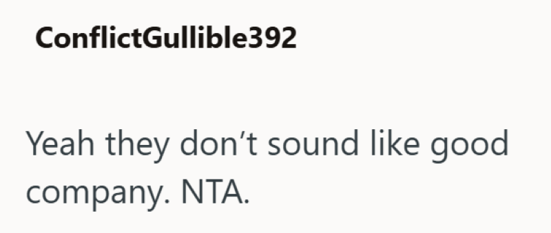 ConflictGullible392 Yeah they don't sound like good company. NTA.