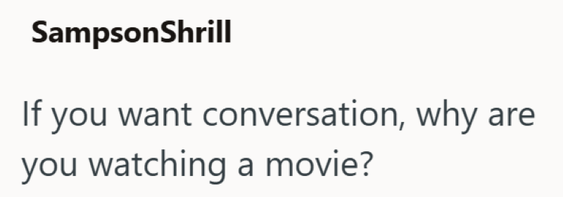 SampsonShrill If you want conversation, why are you watching a movie?