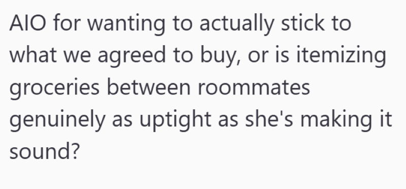 AIO for wanting to actually stick to what we agreed to buy, or is itemizing groceries between roommates genuinely as uptight as she's making it sound?