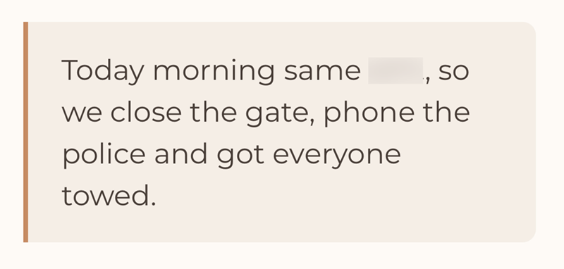 Today morning same SO 1 we close the gate, phone the police and got everyone towed.