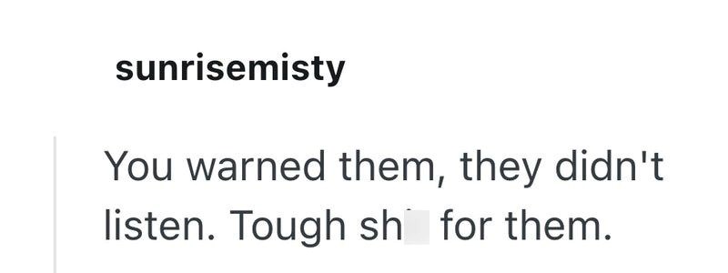 sunrisemisty You warned them, they didn't listen. Tough sh for them.
