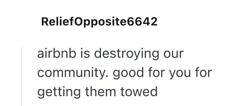 Relief Opposite6642 airbnb is destroying our community. good for you for getting them towed