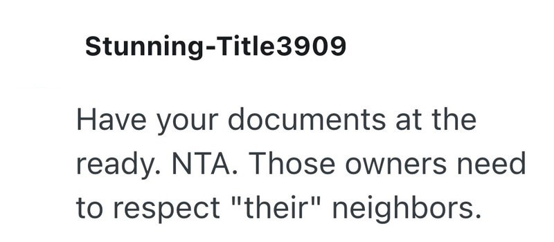 Stunning-Title3909 Have your documents at the ready. NTA. Those owners need to respect "their" neighbors.