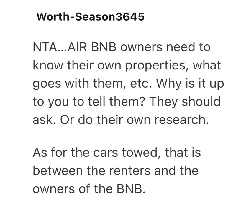 Worth-Season3645 NTA...AIR BNB owners need to know their own properties, what goes with them, etc. Why is it up to you to tell them? They should ask. Or do their own research. As for the cars towed, that is between the renters and the owners of the BNB.