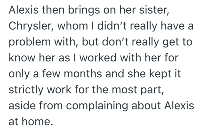Alexis then brings on her sister, Chrysler, whom I didn't really have a problem with, but don't really get to know her as I worked with her for only a few months and she kept it strictly work for the most part, aside from complaining about Alexis at home.