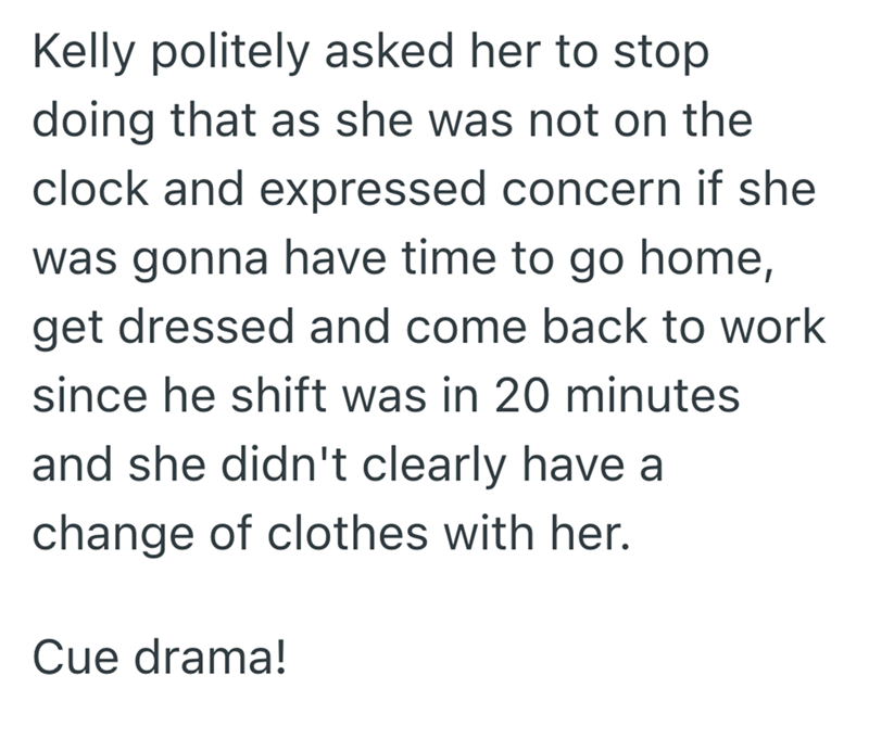 Kelly politely asked her to stop doing that as she was not on the clock and expressed concern if she was gonna have time to go home, get dressed and come back to work since he shift was in 20 minutes and she didn't clearly have a change of clothes with her. Cue drama!
