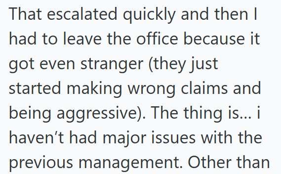 That escalated quickly and then I had to leave the office because it got even stranger (they just started making wrong claims and being aggressive). The thing is... i haven't had major issues with the previous management. Other than