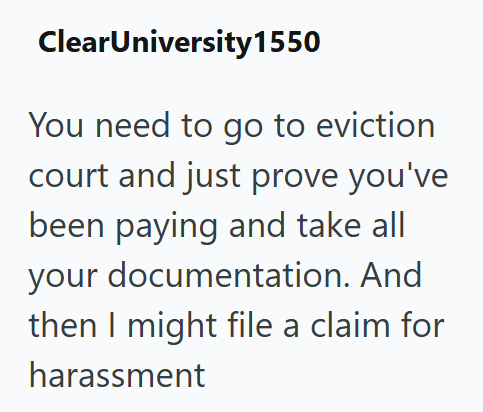 ClearUniversity1550 You need to go to eviction court and just prove you've been paying and take all your documentation. And then I might file a claim for harassment