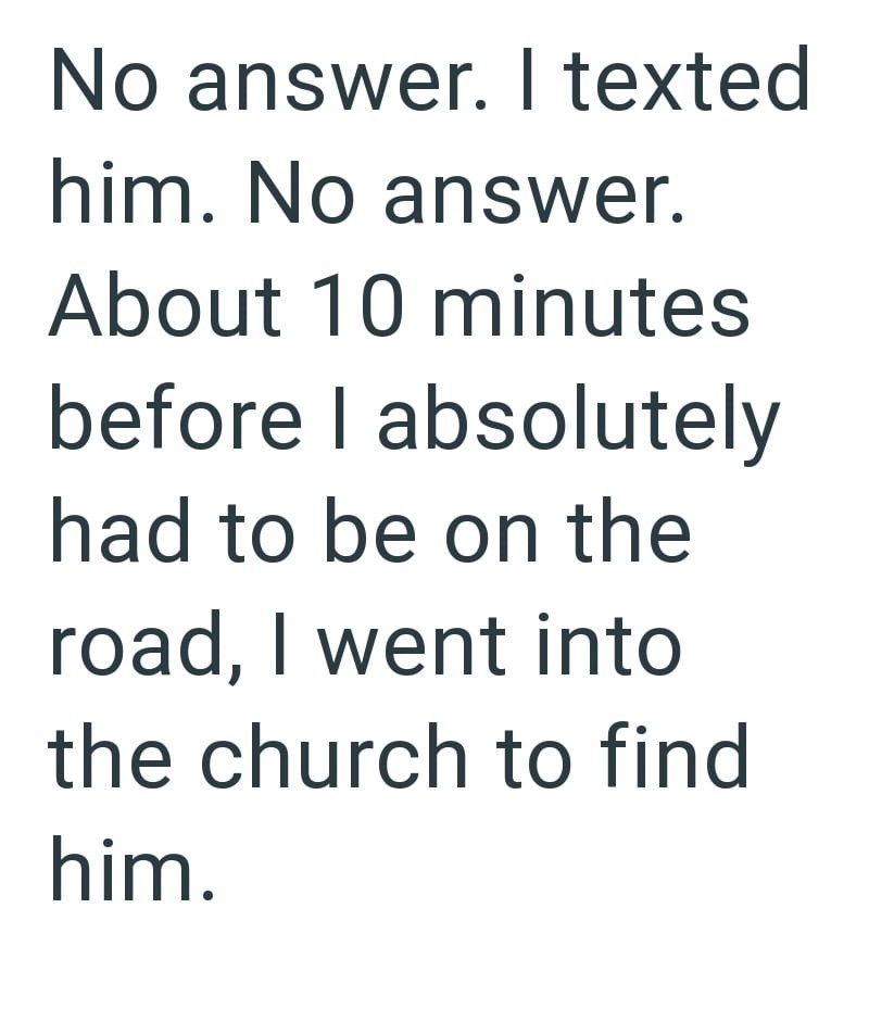 No answer. I texted him. No answer. About 10 minutes before I absolutely had to be on the road, I went into the church to find him.
