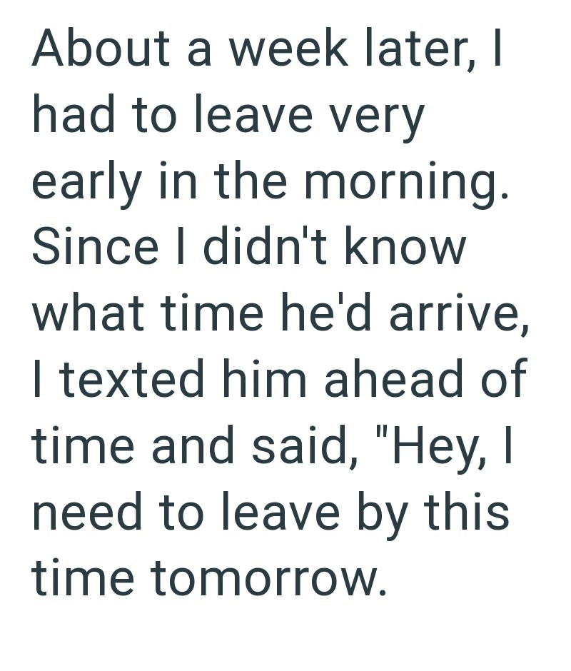 About a week later, I had to leave very early in the morning. Since I didn't know what time he'd arrive, I texted him ahead of time and said, "Hey, I need to leave by this time tomorrow.