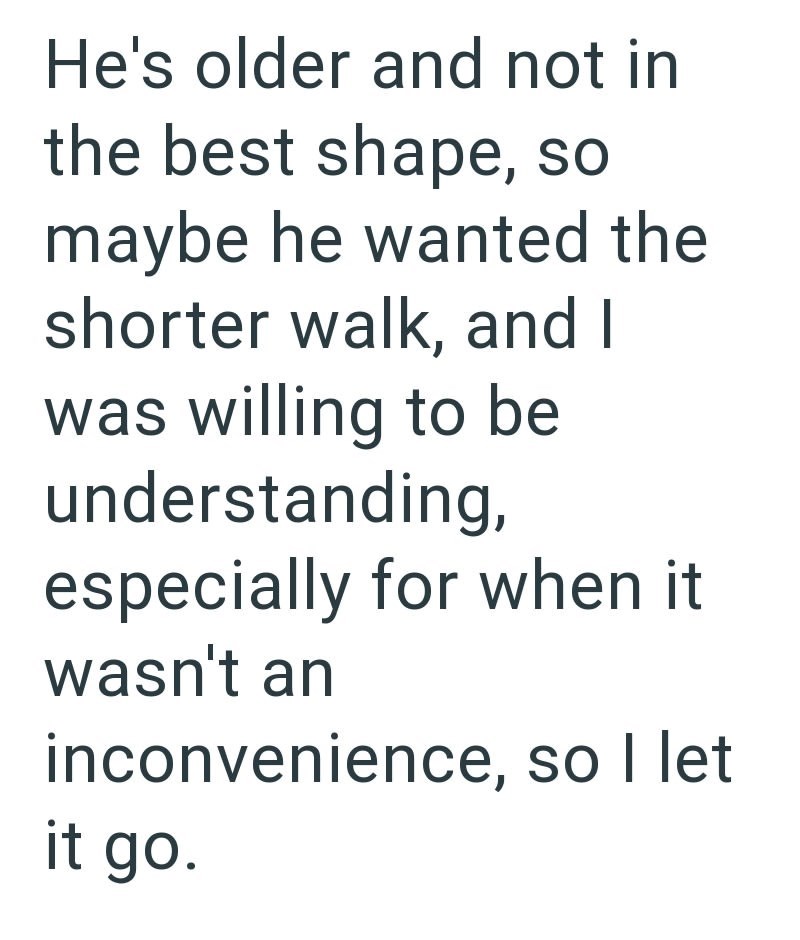 He's older and not in the best shape, so maybe he wanted the shorter walk, and I was willing to be understanding, especially for when it wasn't an inconvenience, so I let it go.