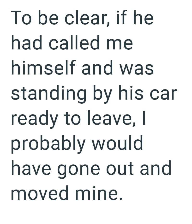 To be clear, if he had called me himself and was standing by his car ready to leave, I probably would have gone out and moved mine.