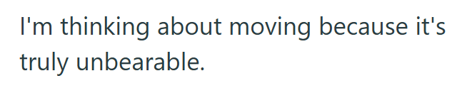 I'm thinking about moving because it's truly unbearable.