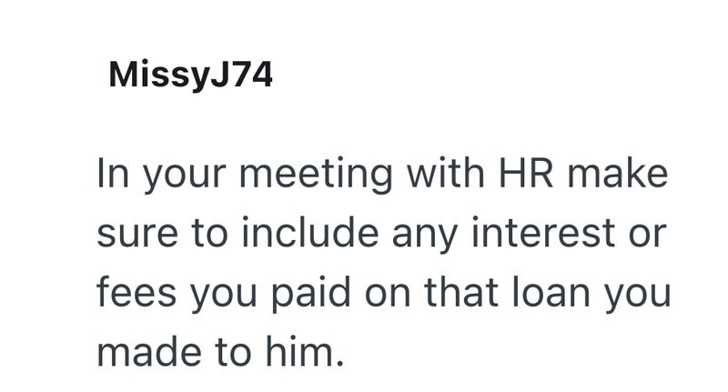 MissyJ74 In your meeting with HR make sure to include any interest or fees you paid on that loan you made to him.