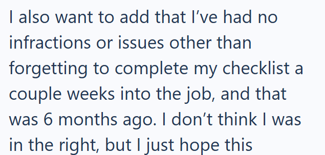 I also want to add that I've had no infractions or issues other than forgetting to complete my checklist a couple weeks into the job, and that was 6 months ago. I don't think I was in the right, but I just hope this