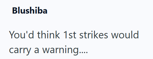 Blushiba You'd think 1st strikes would carry a warning....