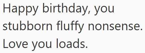 Happy birthday, you stubborn fluffy nonsense. Love you loads.