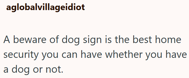 aglobalvillageidiot A beware of dog sign is the best home security you can have whether you have a dog or not.