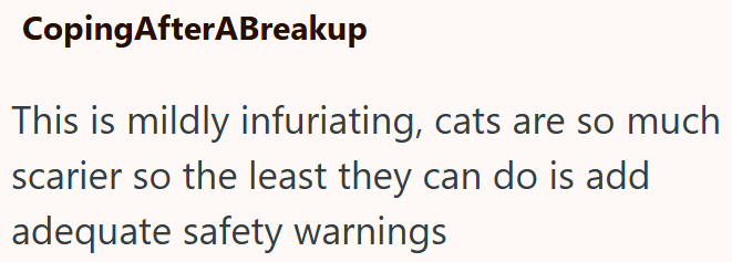 Coping AfterABreakup This is mildly infuriating, cats are so much scarier so the least they can do is add adequate safety warnings