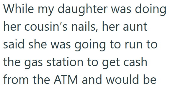 While my daughter was doing her cousin's nails, her aunt said she was going to run to the gas station to get cash from the ATM and would be