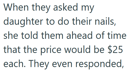 When they asked my daughter to do their nails, she told them ahead of time that the price would be $25 each. They even responded,