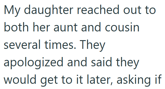 My daughter reached out to both her aunt and cousin several times. They apologized and said they would get to it later, asking if