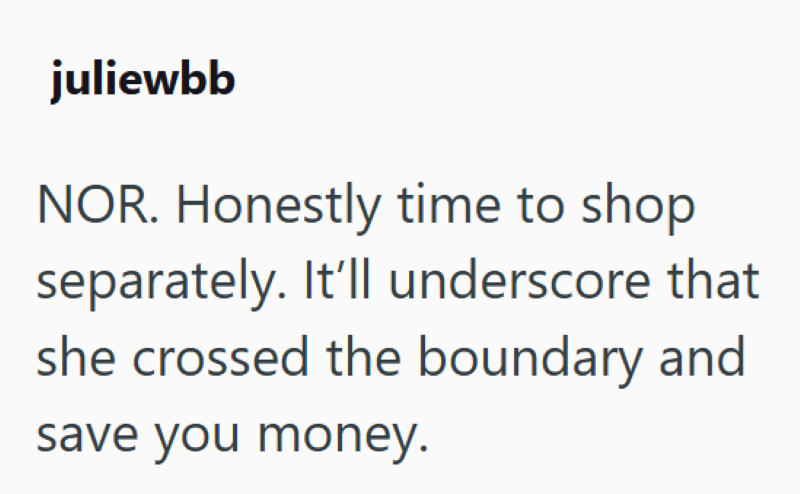 juliewbb NOR. Honestly time to shop separately. It'll underscore that she crossed the boundary and save you money.