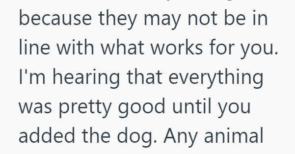because they may not be in line with what works for you. I'm hearing that everything was pretty good until you added the dog. Any animal