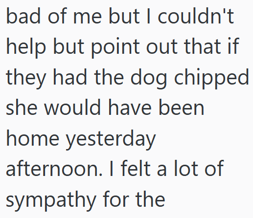 bad of me but I couldn't help but point out that if they had the dog chipped she would have been home yesterday afternoon. I felt a lot of sympathy for the