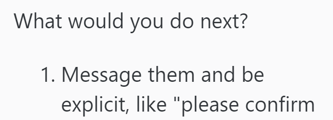 What would you do next? 1. Message them and be explicit, like "please confirm