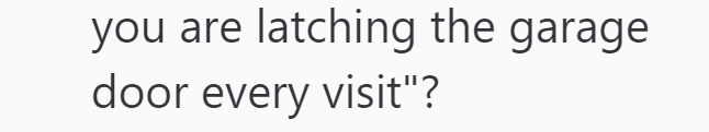 you are latching the garage door every visit"?