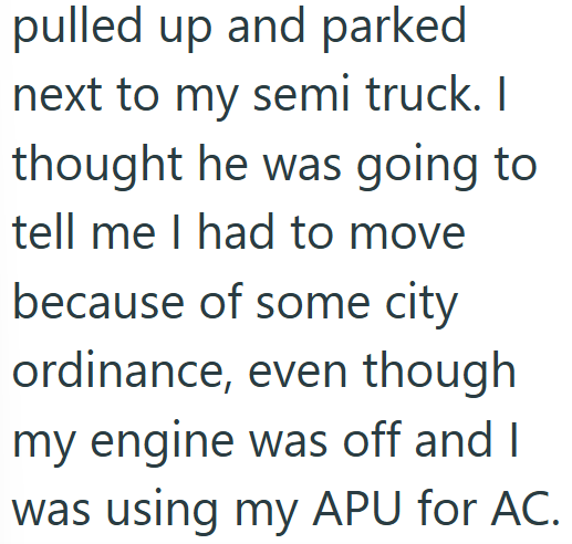 pulled up and parked next to my semi truck. I thought he was going to tell me I had to move because of some city ordinance, even though my engine was off and I was using my APU for AC.
