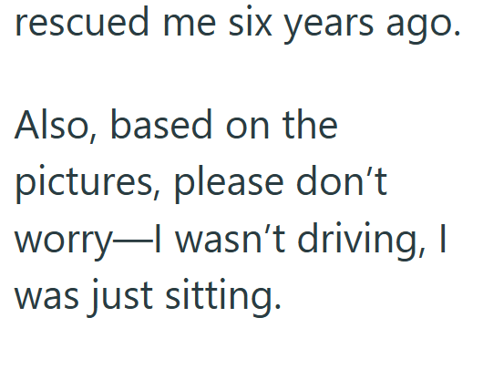 rescued me six years ago. Also, based on the pictures, please don't worry I wasn't driving, I was just sitting.