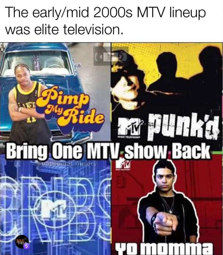 The early/mid 2000s MTV lineup was elite television. Simp ER My Ride Punk'd Bring One MTV show Back- @millennial misery 308 TIRE yo momma