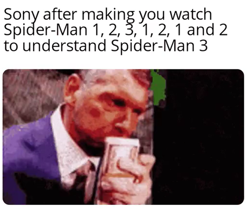 Sony after making you watch Spider-Man 1, 2, 3, 1, 2, 1 and 2 to understand Spider-Man 3