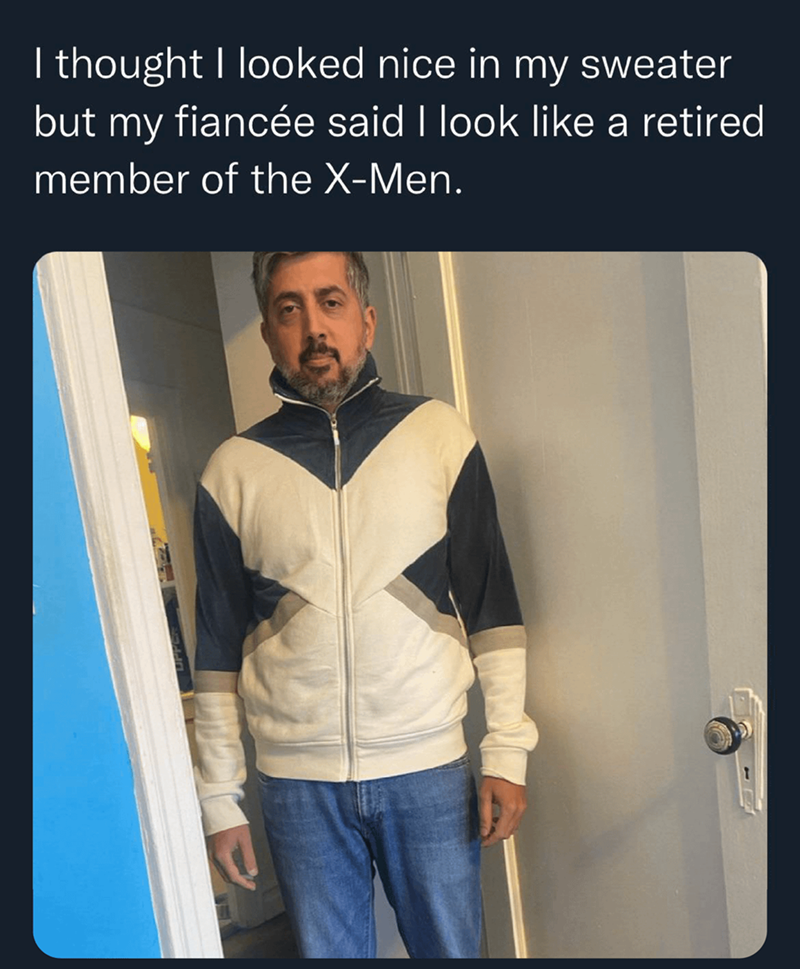 I thought I looked nice in my sweater but my fiancée said I look like a retired member of the X-Men.
