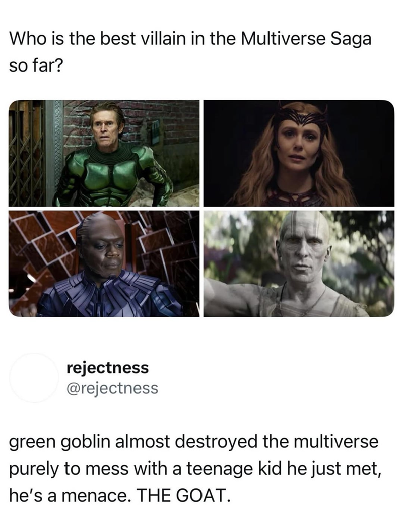 Who is the best villain in the Multiverse Saga so far? rejectness @rejectness green goblin almost destroyed the multiverse purely to mess with a teenage kid he just met, he's a menace. THE GOAT.
